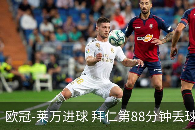 欧冠-莱万进球 拜仁第88分钟丢球1-1平爆冷出局